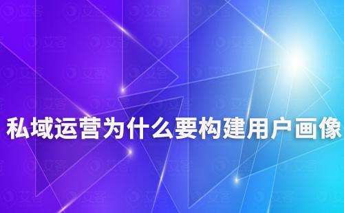 私域運營為什么要構建用戶畫像