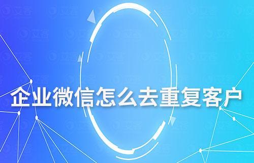 企業微信怎么去重復客戶