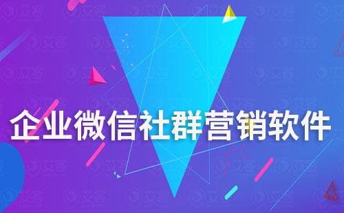 企業(yè)微信社群營銷軟件哪個好用