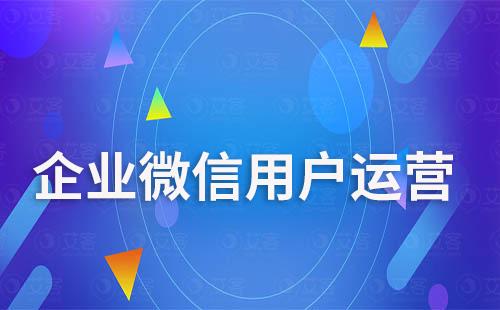 企業微信怎么做用戶運營