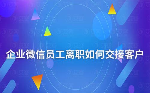 企業(yè)微信員工離職如何交接客戶