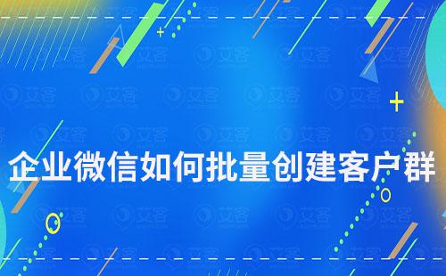 企業(yè)微信如何批量創(chuàng)建客戶群