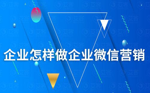 企業(yè)怎樣做企業(yè)微信營銷