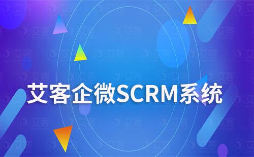 艾客SCRM系統助力企業做好企微營銷