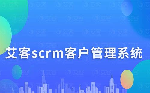 艾客scrm系統(tǒng)快速沉淀客戶、高效群管理