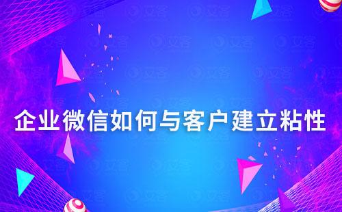 企業(yè)微信如何與客戶建立粘性