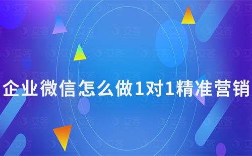 企業微信怎么做1對1精準營銷