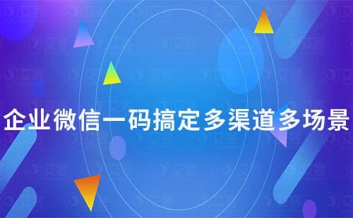 企業微信一碼搞定多渠道多場景，加好友必備