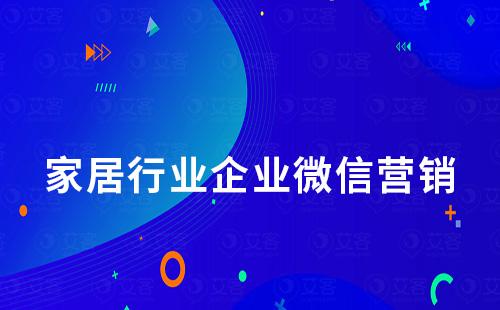 家居行業(yè)如何利用企業(yè)微信做客戶管理