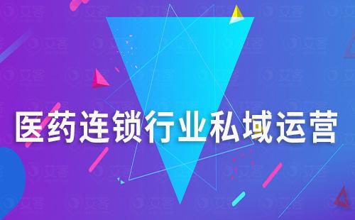 醫藥連鎖行業如何通過私域運營提升競爭力