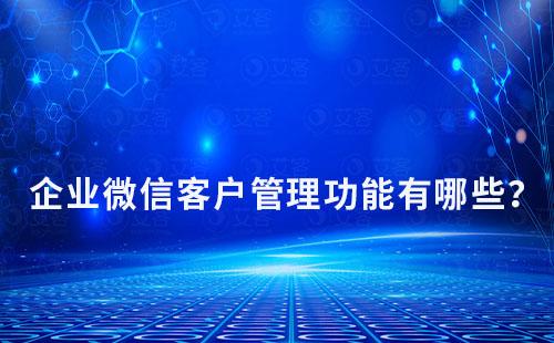 企業(yè)微信客戶管理功能有哪些