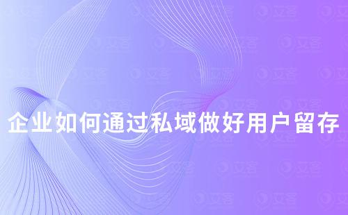 企業如何通過私域做好用戶留存