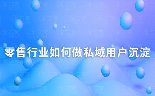 零售行業如何做私域用戶沉淀和留存