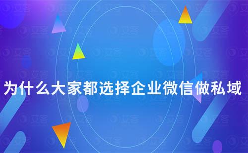 為什么大家都選擇企業微信做私域