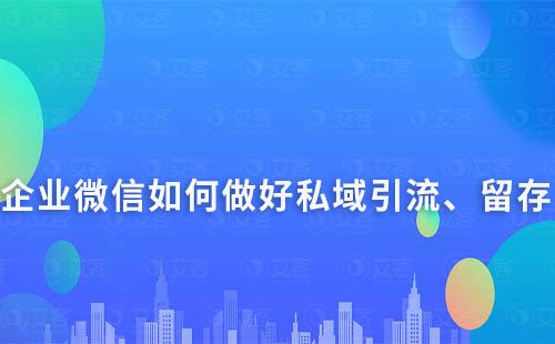 如何通過(guò)企業(yè)微信做好私域的引流、留存及轉(zhuǎn)化