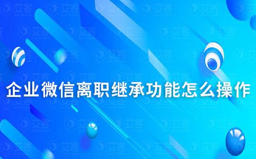 企業微信離職繼承功能怎么操作