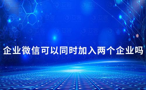 企業微信可以同時加入兩個企業嗎