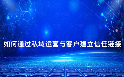 如何通過私域運營與客戶建立信任鏈接