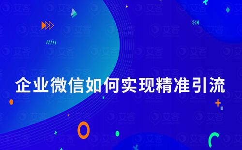 企業如何通過企業微信實現精準引流