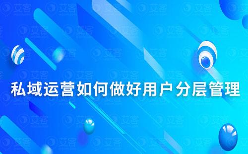 私域運營如何做好用戶分層管理