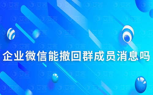 企業(yè)微信能撤回群成員消息嗎