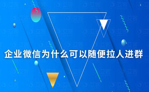 企業微信為什么可以隨便拉人進群