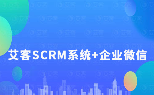 艾客SCRM系統+企業微信