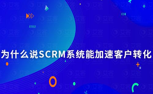 為什么說SCRM系統能加速意向客戶實現轉化