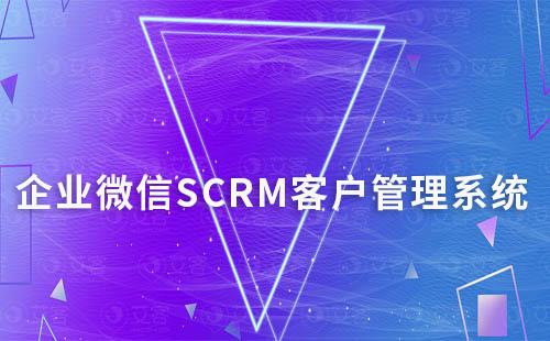 為什么說企業微信SCRM是高效的的客戶關系管理系統