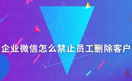 企業微信怎么禁止員工刪除客戶