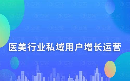 醫(yī)美行業(yè)如何通過私域運營實現(xiàn)用戶增長