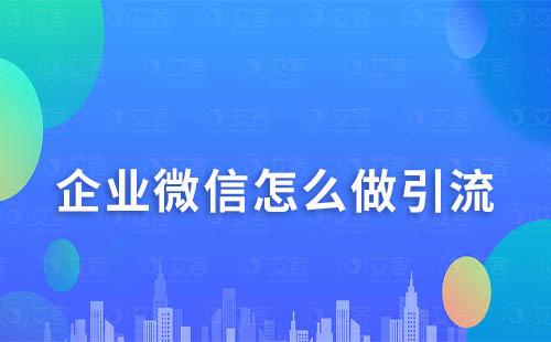 企業(yè)微信怎么做引流