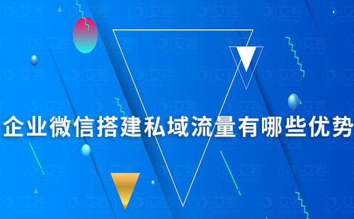 企業微信搭建私域流量有哪些優勢