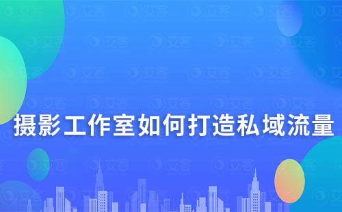 攝影工作室如何打造私域流量