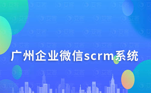 廣州企業微信scrm系統