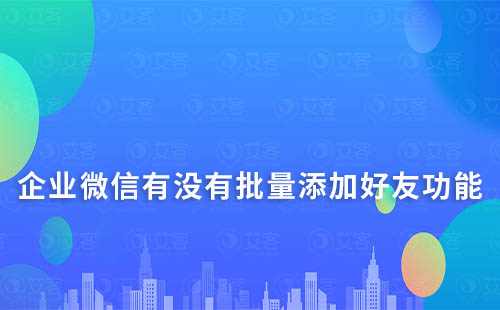 企業微信有沒有批量添加好友功能