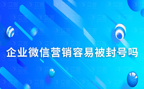 企業(yè)微信營銷容易被封號嗎