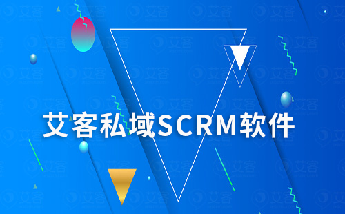 艾客私域SCRM軟件助力企業高效營銷轉化