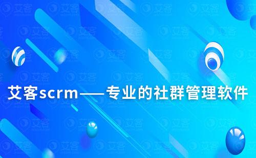 艾客scrm——專業的社群管理軟件