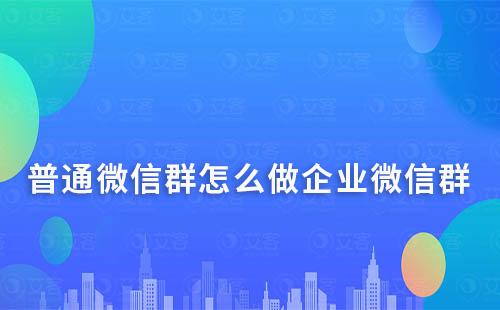 普通微信群怎么做企業微信群