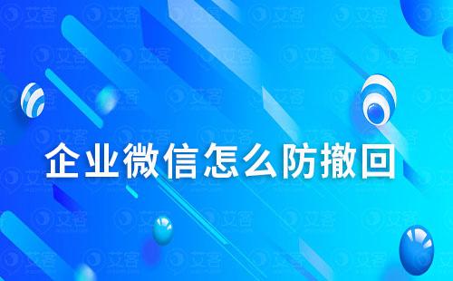 企業微信怎么防撤回