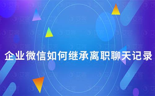 企業微信如何繼承離職聊天記錄