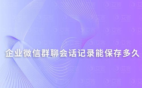 企業微信群聊會話記錄能保存多久