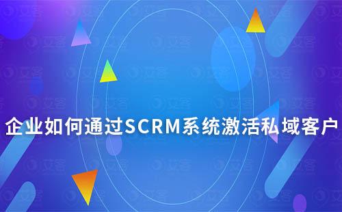 企業(yè)如何通過SCRM系統(tǒng)激活私域客戶