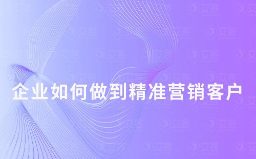 企業如何做到精準營銷客戶?