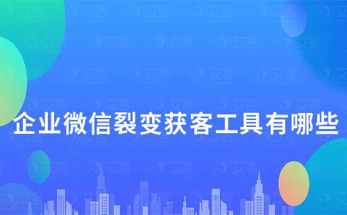 企業微信裂變獲客工具有哪些