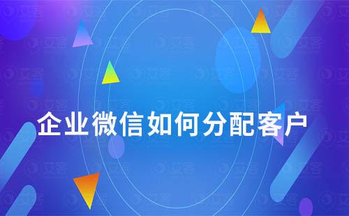 企業微信如何分配客戶