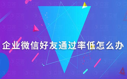 企業(yè)微信好友通過率低怎么辦