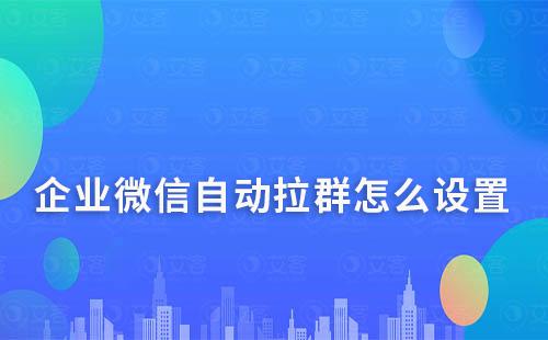 企業微信自動拉群怎么設置