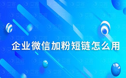 企業微信加粉短鏈怎么用